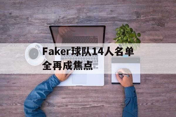 包含Faker球队14人名单全再成焦点的词条