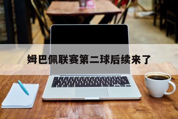 姆巴佩联赛第二球后续来了(姆巴佩2022年连进两个球高清原视频)